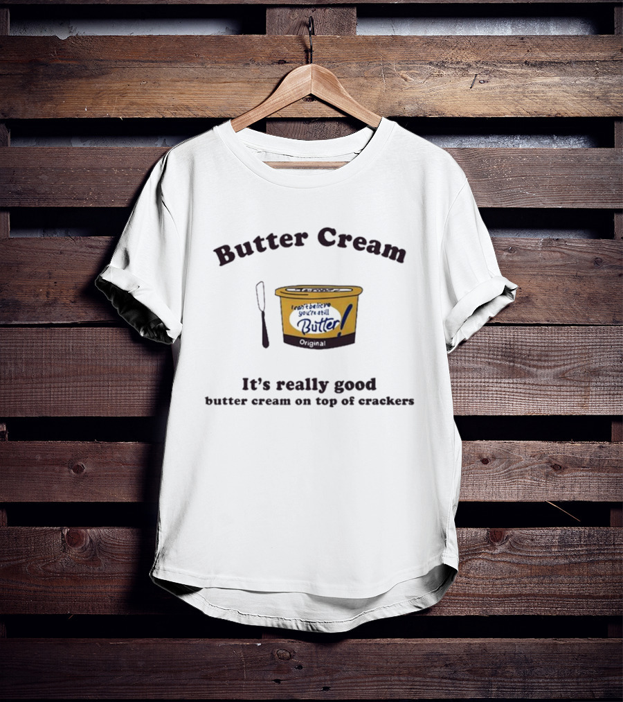 Butter Cream I Can't Believe You're Still Butter Cream It's Really Good Butter Cream On Top Of Crackers T-Shirt
