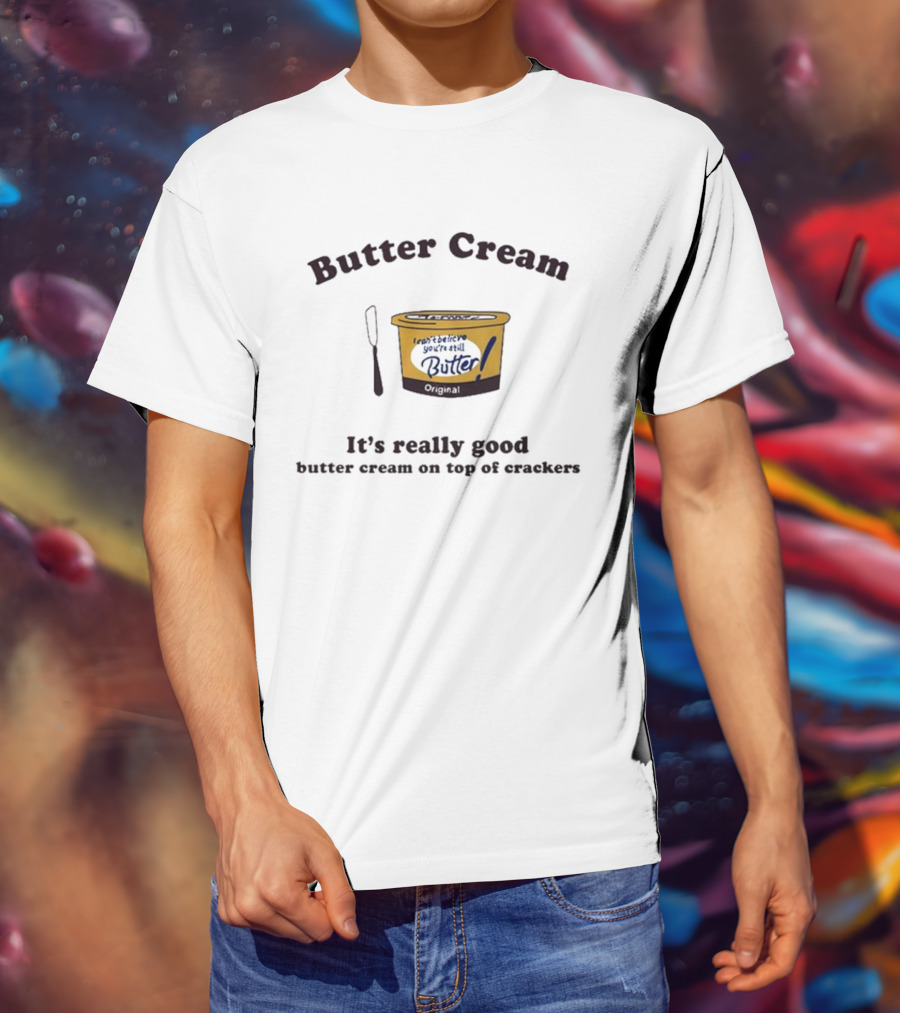 Butter Cream I Can't Believe You're Still Butter Cream It's Really Good Butter Cream On Top Of Crackers T-Shirt