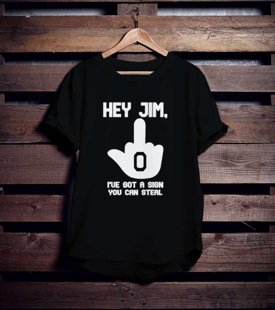Hey Jim I've Got A Sign You Can Steal Middle Finger Gesture T-Shirt