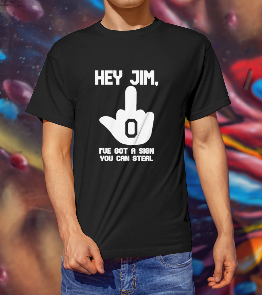 Hey Jim I've Got A Sign You Can Steal Middle Finger Gesture T-Shirt