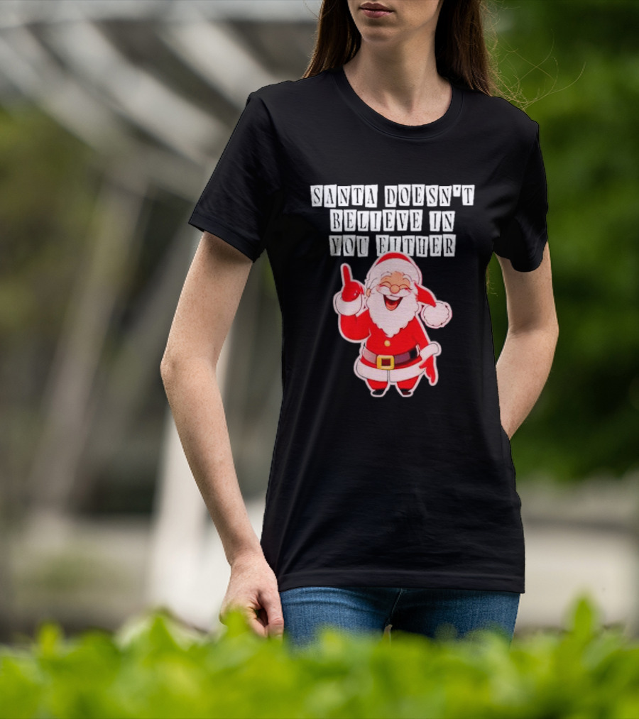 Santa Doesn’t Believe In You Either Funny Santa Claus T-Shirt