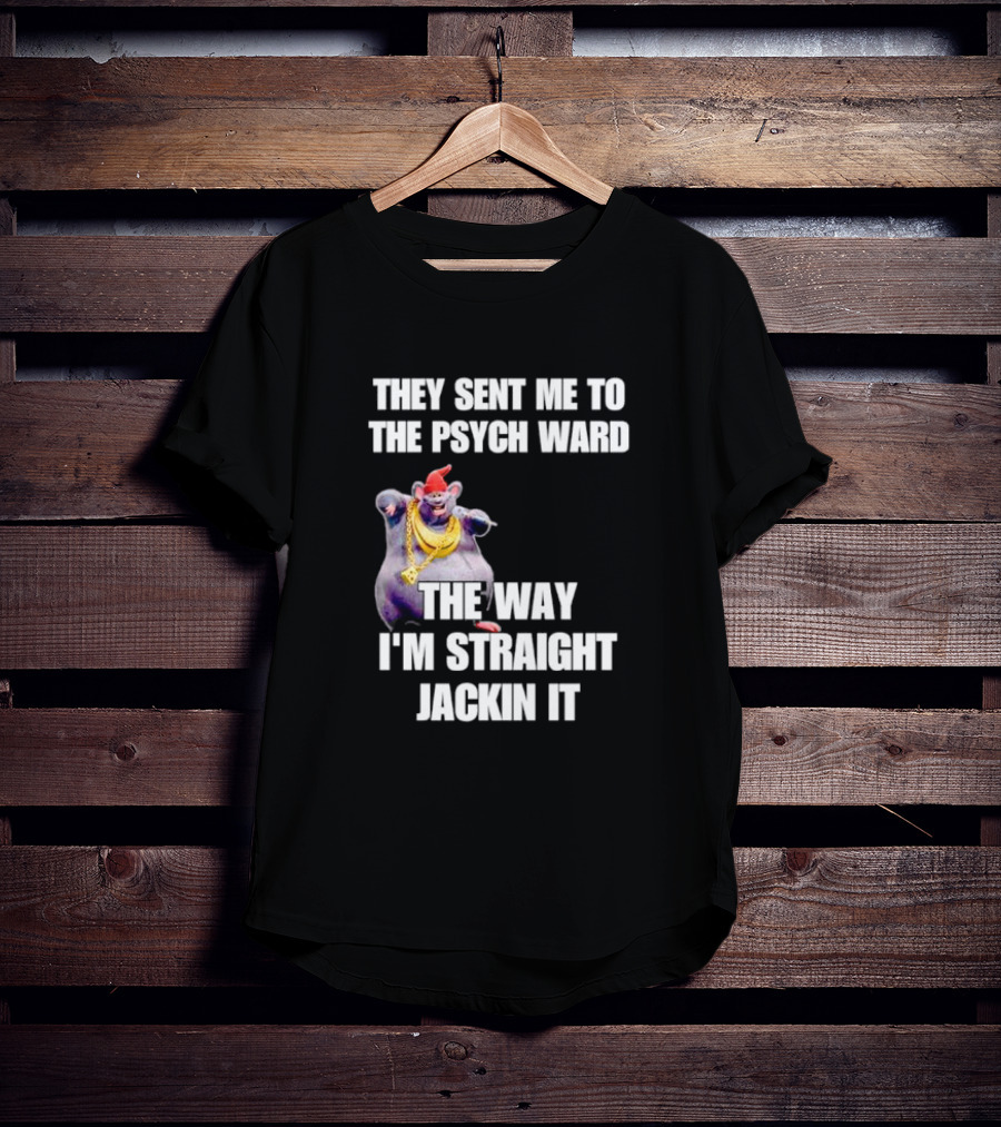They Sent Me To The Psych Ward The Way I'm Straight Jackin It T-Shirt