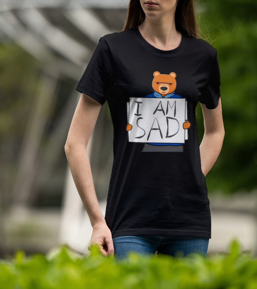 I Am Sad Bear Sign T-Shirt