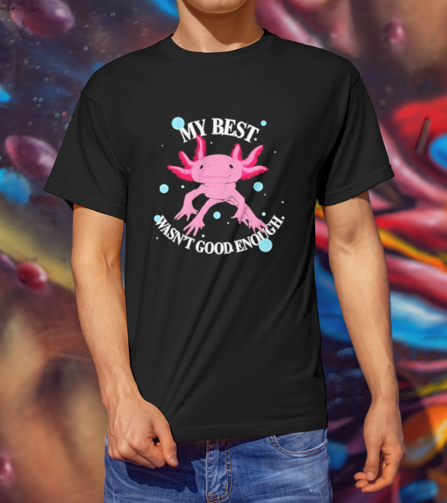Axolotl My Best Wasn't Good Enough Pink Creature With Blue Bubbles T-Shirt