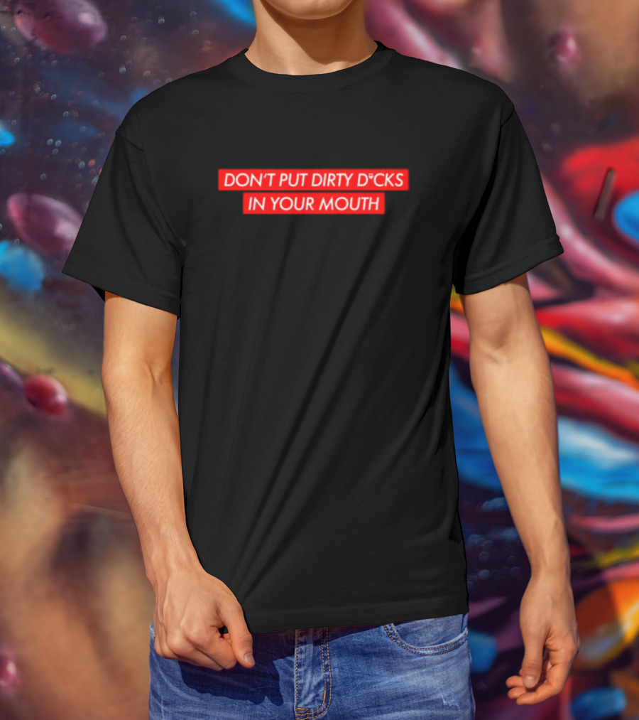 DON'T PUT DIRTY D*CKS IN YOUR MOUTH T-Shirt