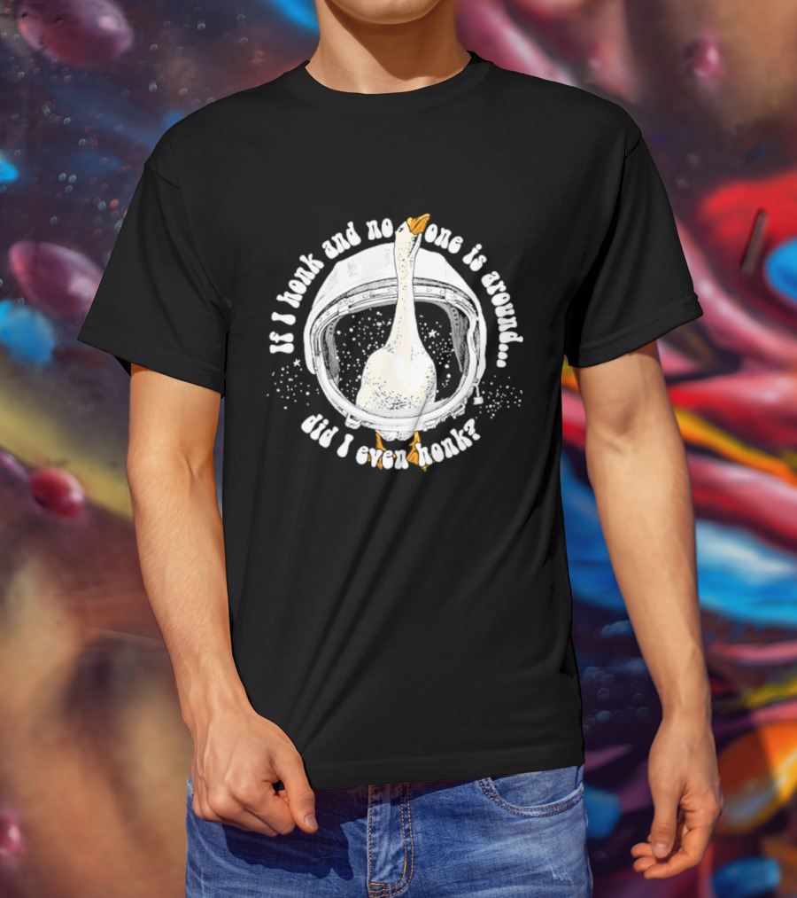 If I Honk And No One Is Around Did I Even Honk Goose In Astronaut Helmet T-Shirt