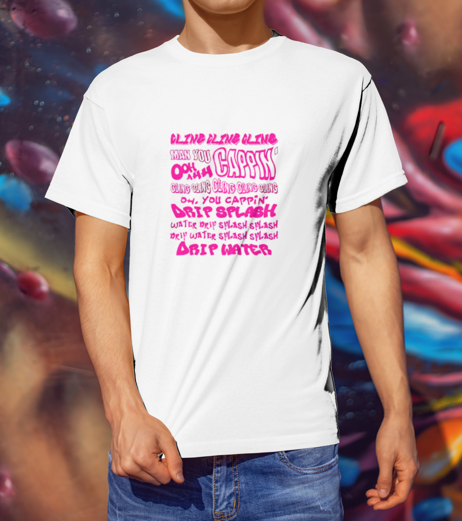 CLING CAP’IN OOH AHH DRIP SPLASH WATER SPLASH DRIP WATER SPLASH SPLASH DRIP WATER T-Shirt