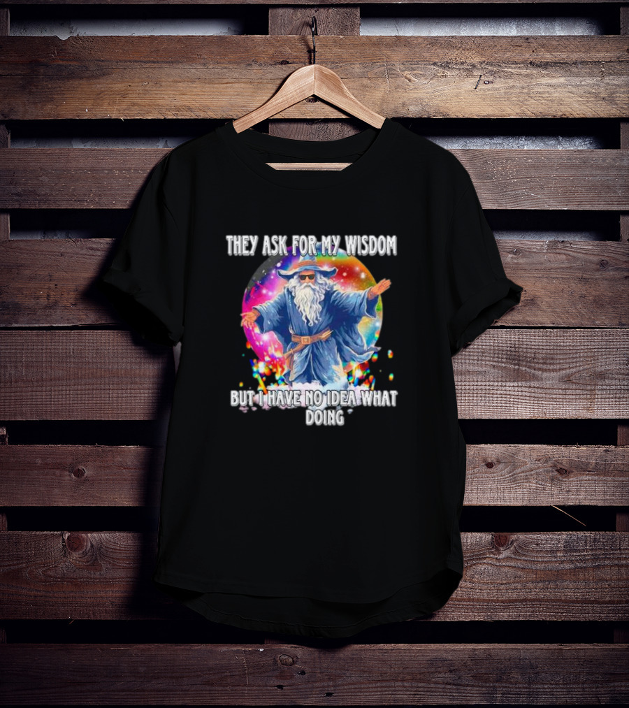 Wizard Of Wisdom They Ask For My Advice But I Have No Idea What I'm Doing T-Shirt