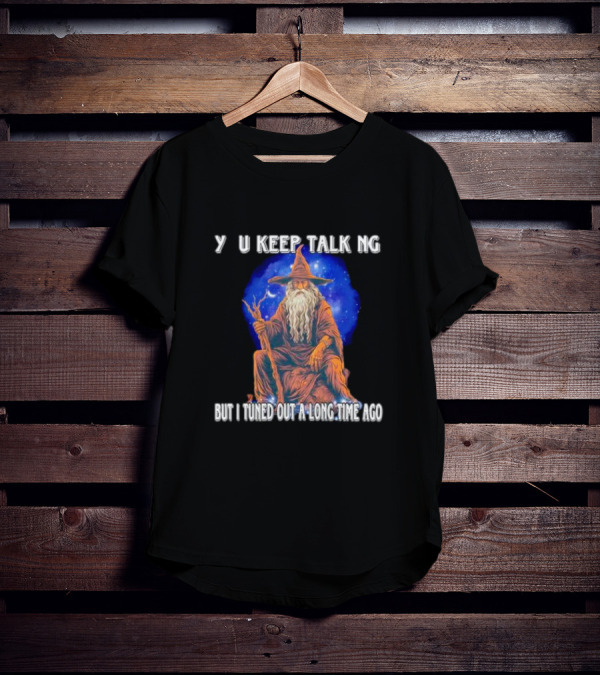 Wizard Y U Keep Talking But I Tuned Out A Long Time Ago T-Shirt