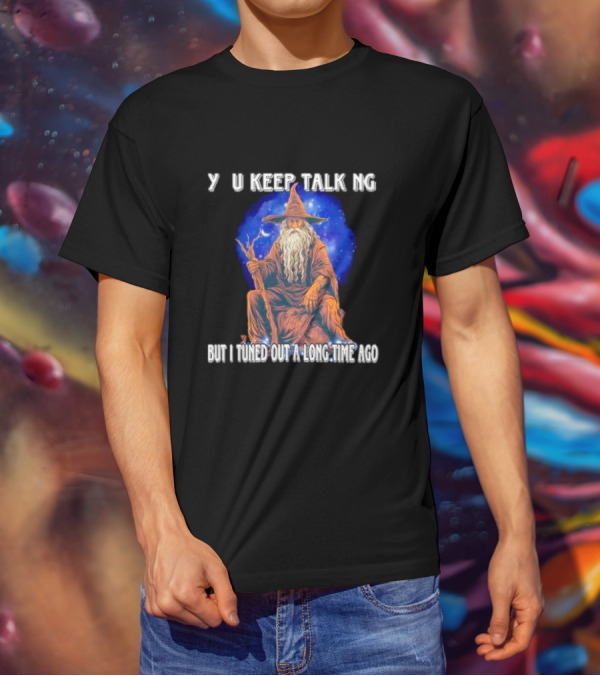 Wizard Y U Keep Talking But I Tuned Out A Long Time Ago T-Shirt