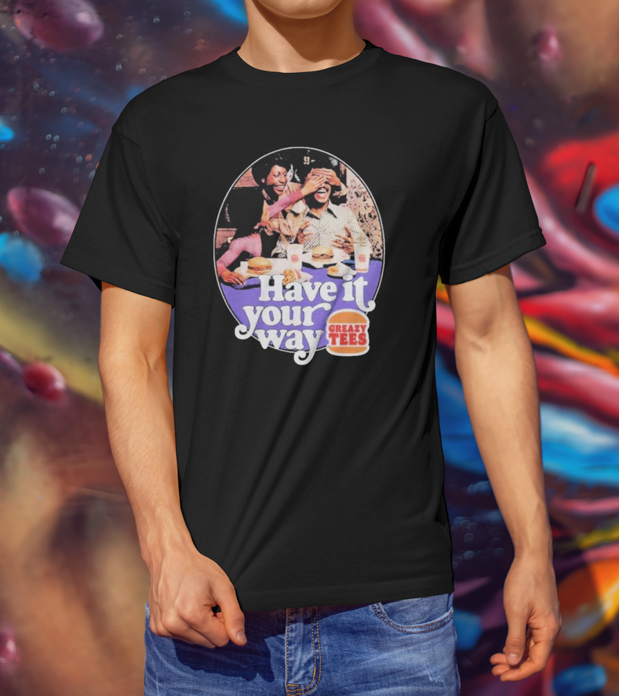 Have It Your Way Greazy Tees Burger Fun T-Shirt