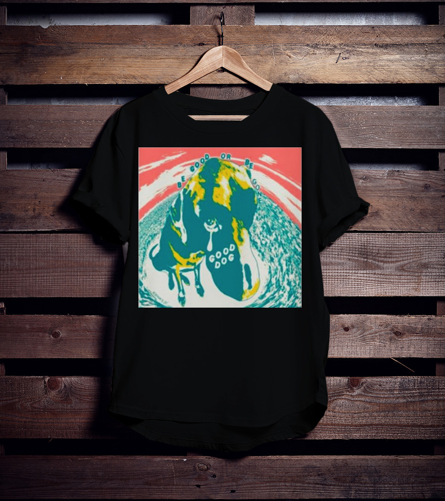 Be Good Or Be Gone Good Dog T-Shirt