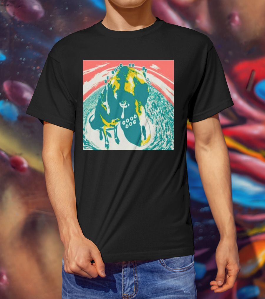 Be Good Or Be Gone Good Dog T-Shirt