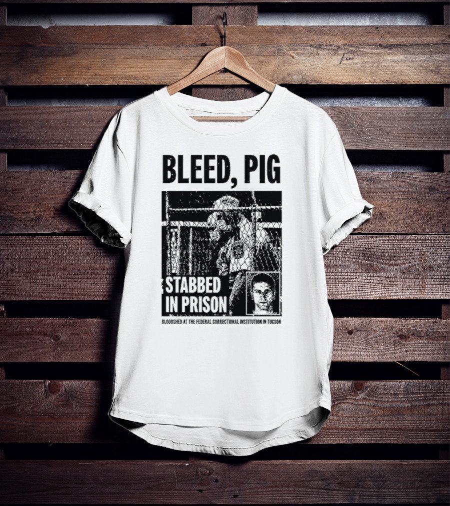 Bleed Pig Stabbed In Prison Bloodshed At The Federal Correctional Institution In Tucson T-Shirt