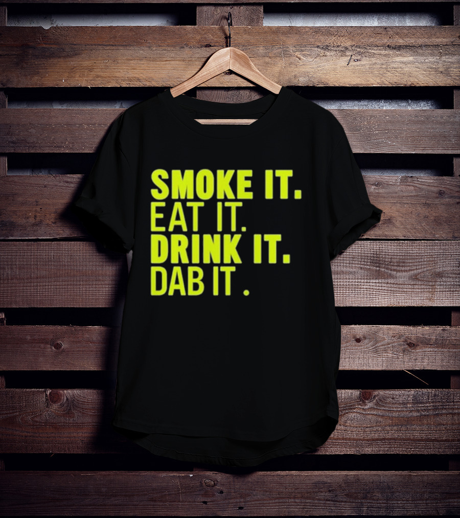 Smoke It Eat It Drink It Dab It T-Shirt