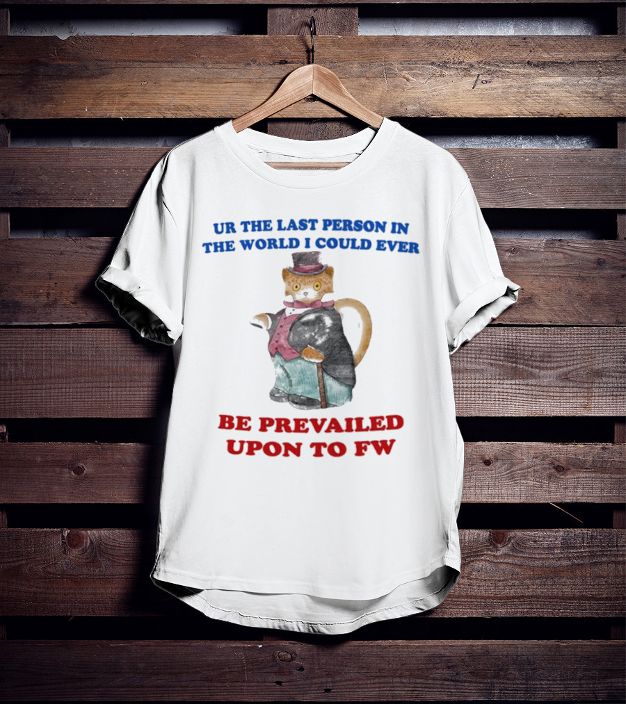 UR The Last Person In The World I Could Ever Be Prevailed Upon To FW Cat In Suit Cane T-Shirt