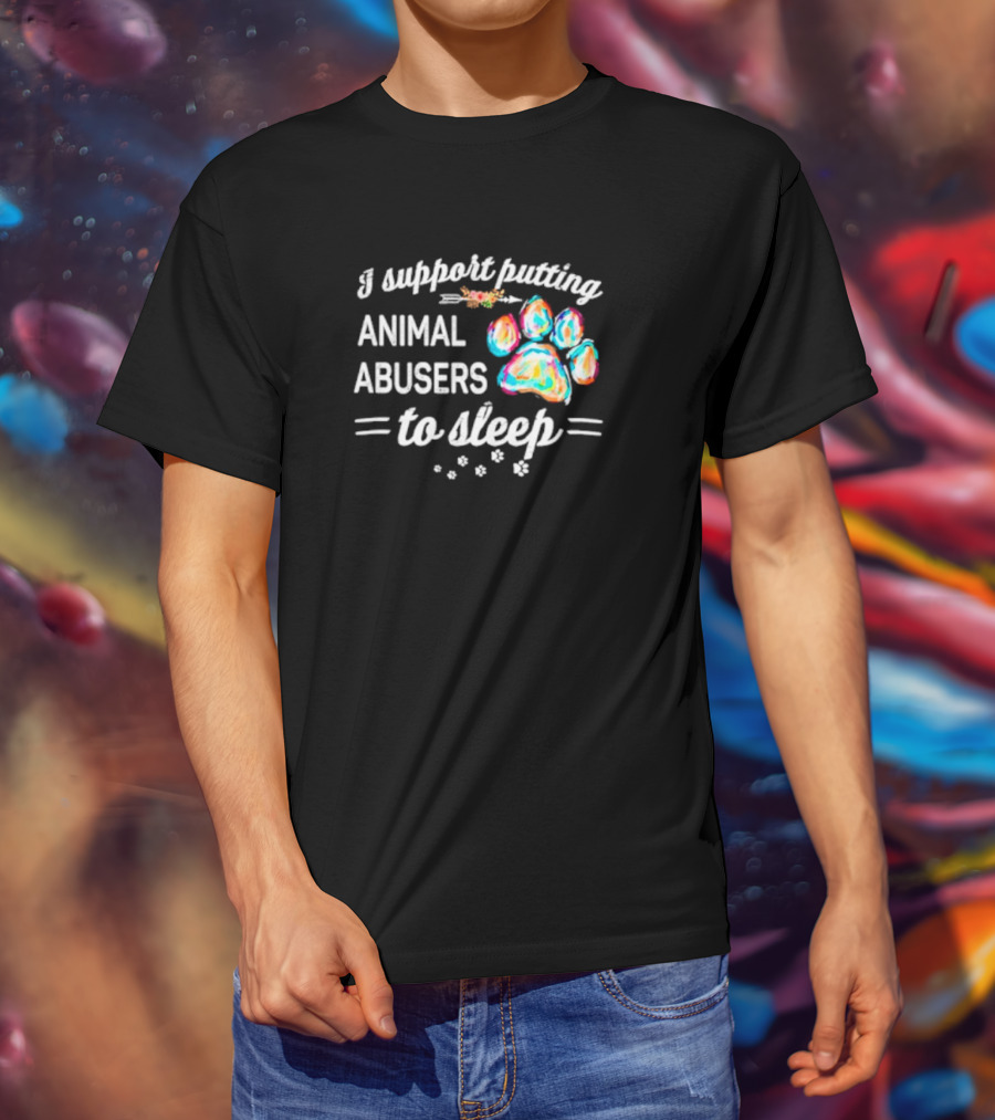 I Support Putting Animal Abusers To Sleep Colorful Dog Paw T-Shirt