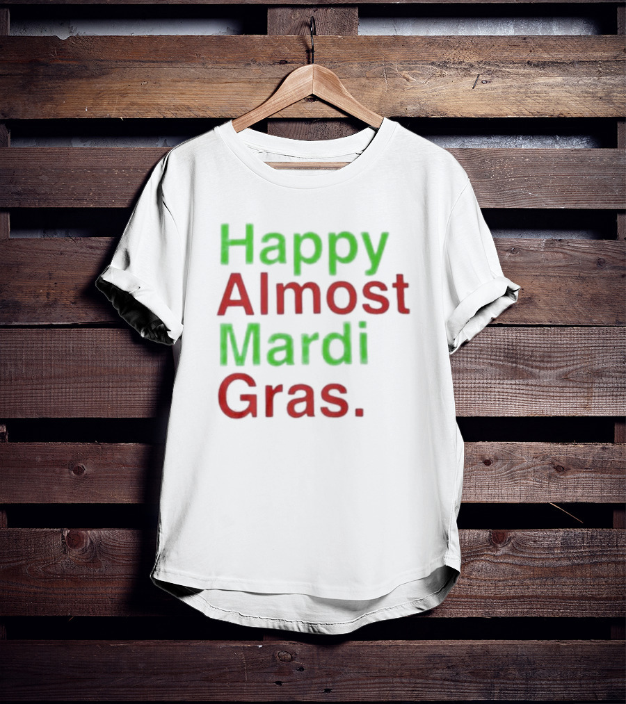 Happy Almost Mardi Gras Fun Festive Season T-Shirt
