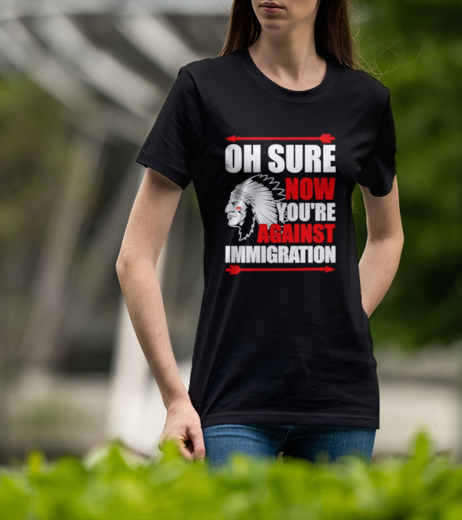Oh Sure Now You're Against Immigration Native American Headdress Arrows T-Shirt