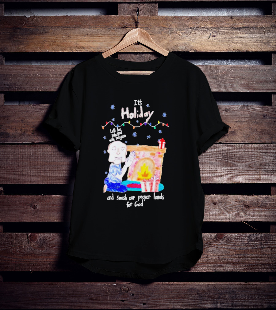 It’s Holiday Let’s Be Infected With Religion And Smush Our Prayer Hands For God Fireplace And Gifts T-Shirt
