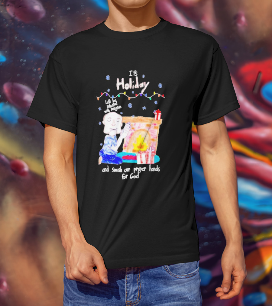 It’s Holiday Let’s Be Infected With Religion And Smush Our Prayer Hands For God Fireplace And Gifts T-Shirt