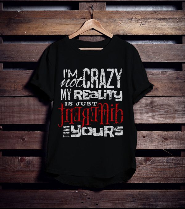 I'm Not Crazy My Reality Is Just Different Than Yours T-Shirt