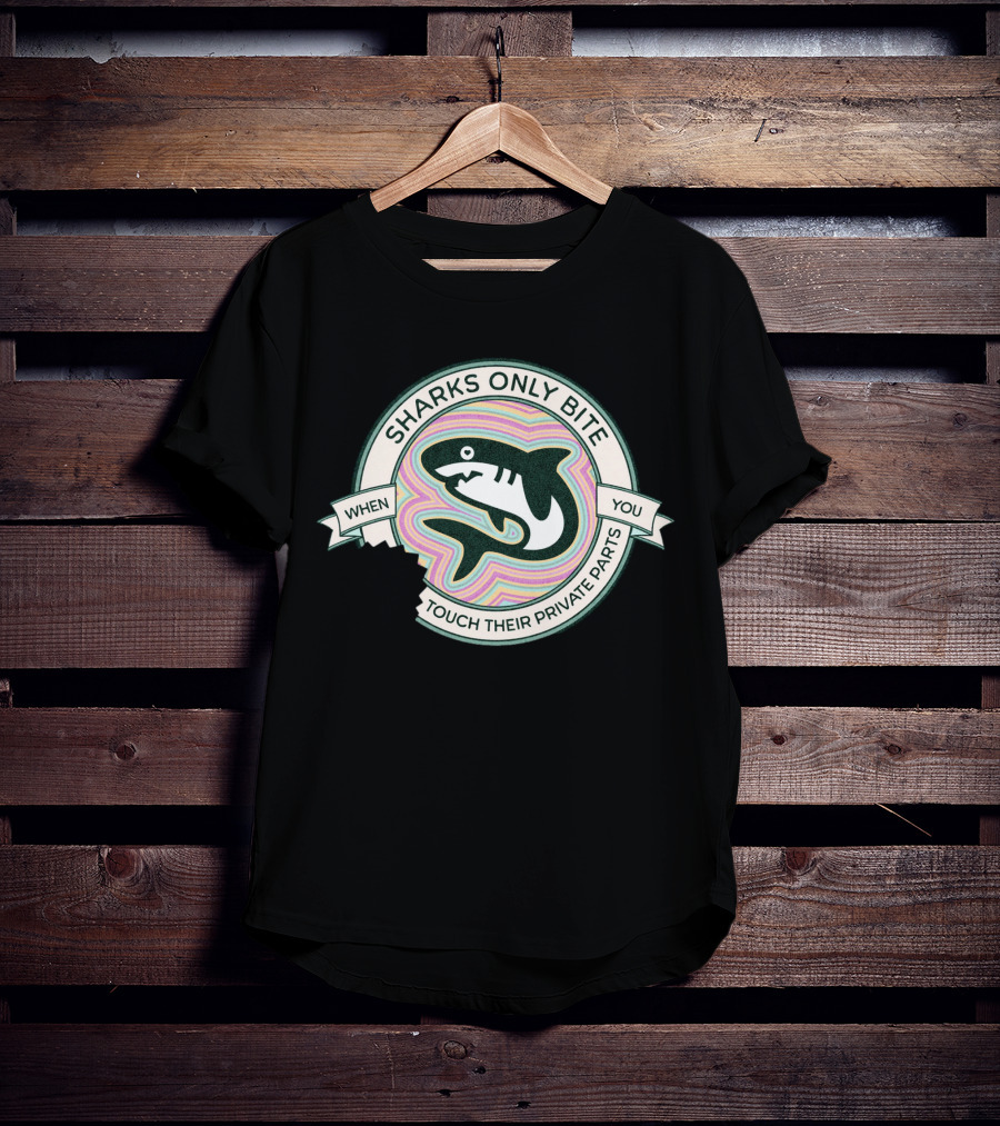 Sharks Only Bite When You Touch Their Private Parts T-Shirt