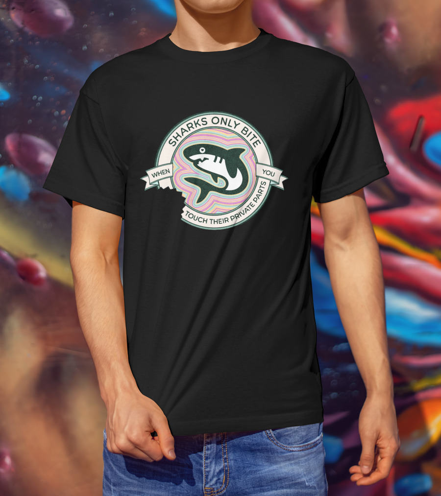 Sharks Only Bite When You Touch Their Private Parts T-Shirt