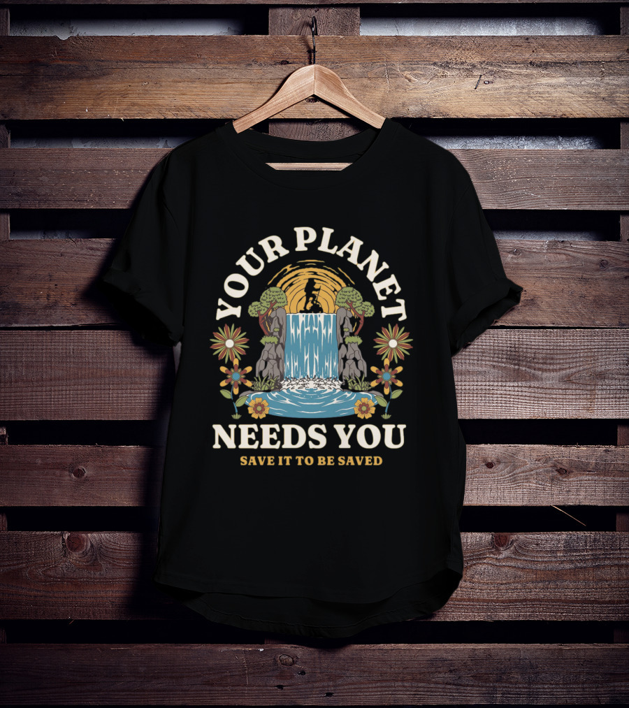 Your Planet Needs You Save It To Be Saved T-Shirt