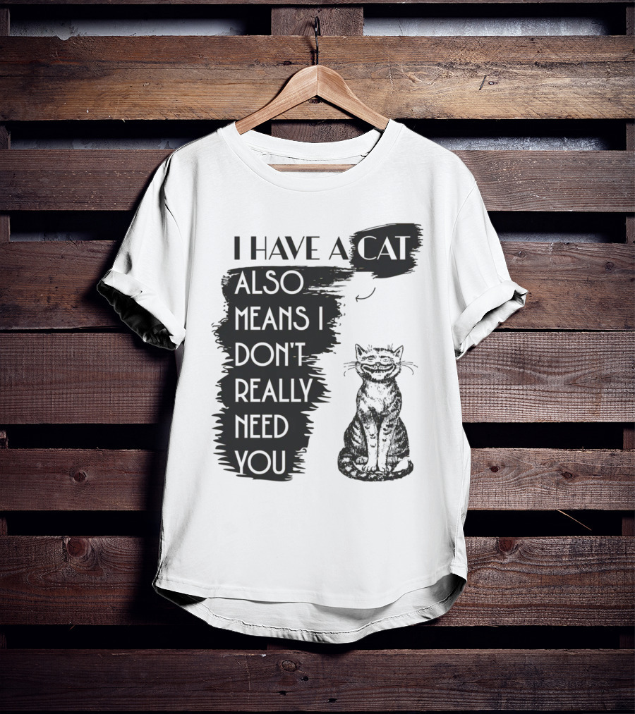 I Have A Cat Also Means I Don't Really Need You T-Shirt