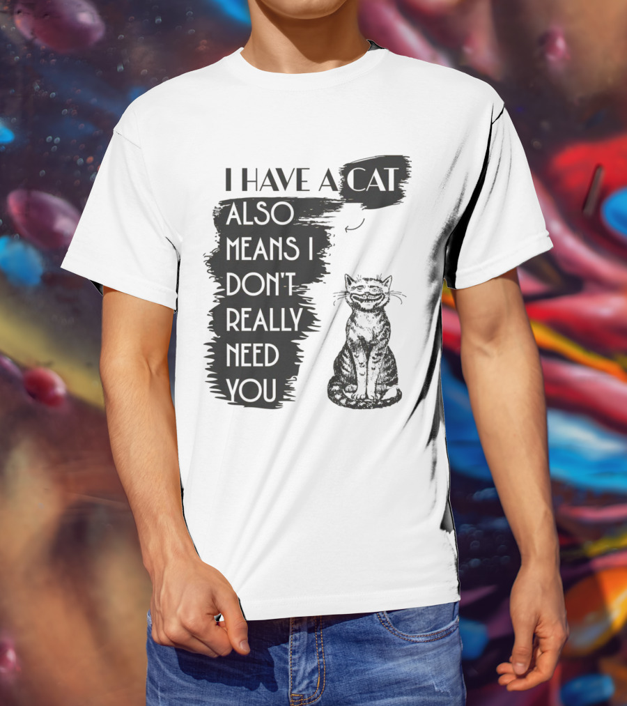 I Have A Cat Also Means I Don't Really Need You T-Shirt
