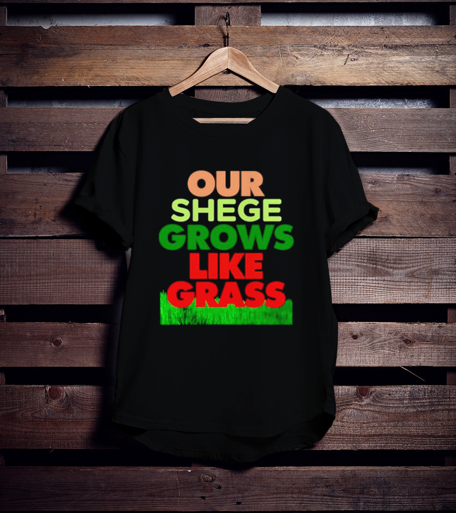 OUR SHEGE GROWS LIKE GRASS T-Shirt
