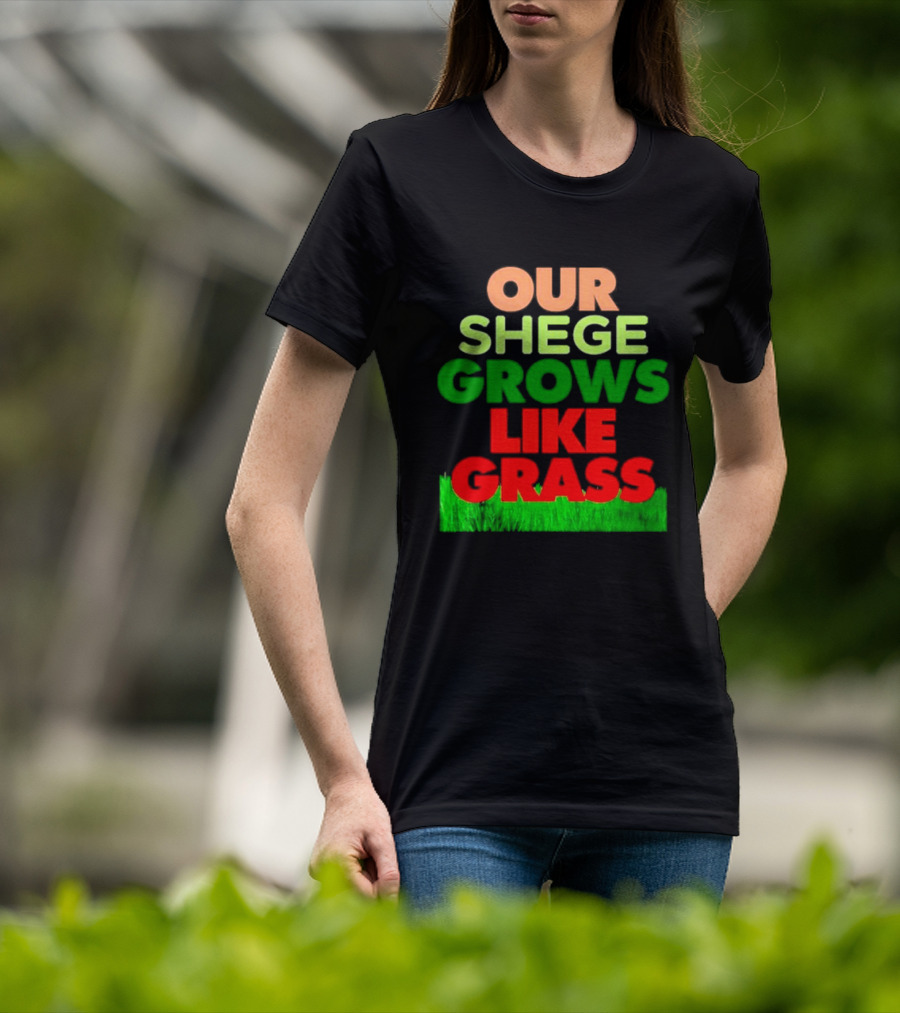 OUR SHEGE GROWS LIKE GRASS T-Shirt