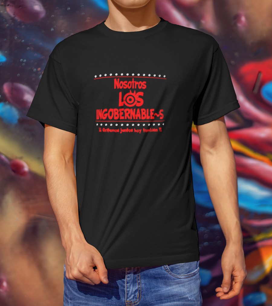 Nosotros Los Ingobernables Gritemos Juntos Hoy Tambien T-Shirt