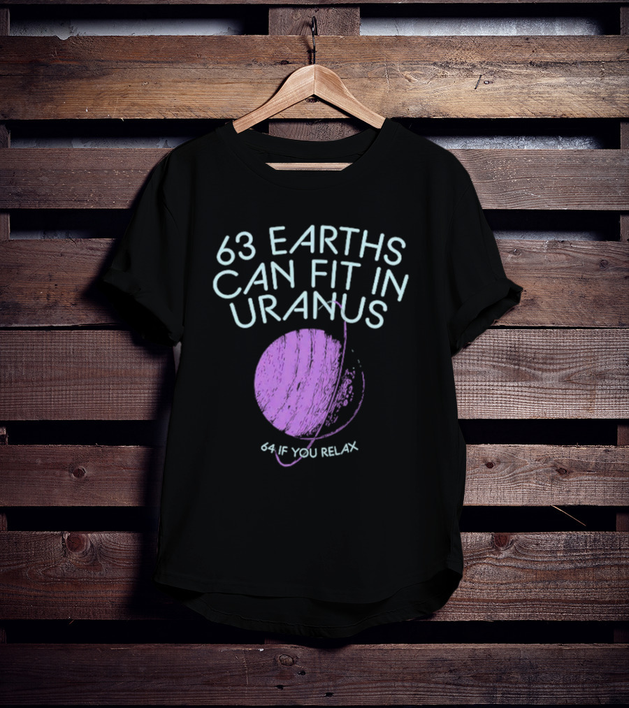63 Earths Can Fit In Uranus 64 If You Relax T-Shirt