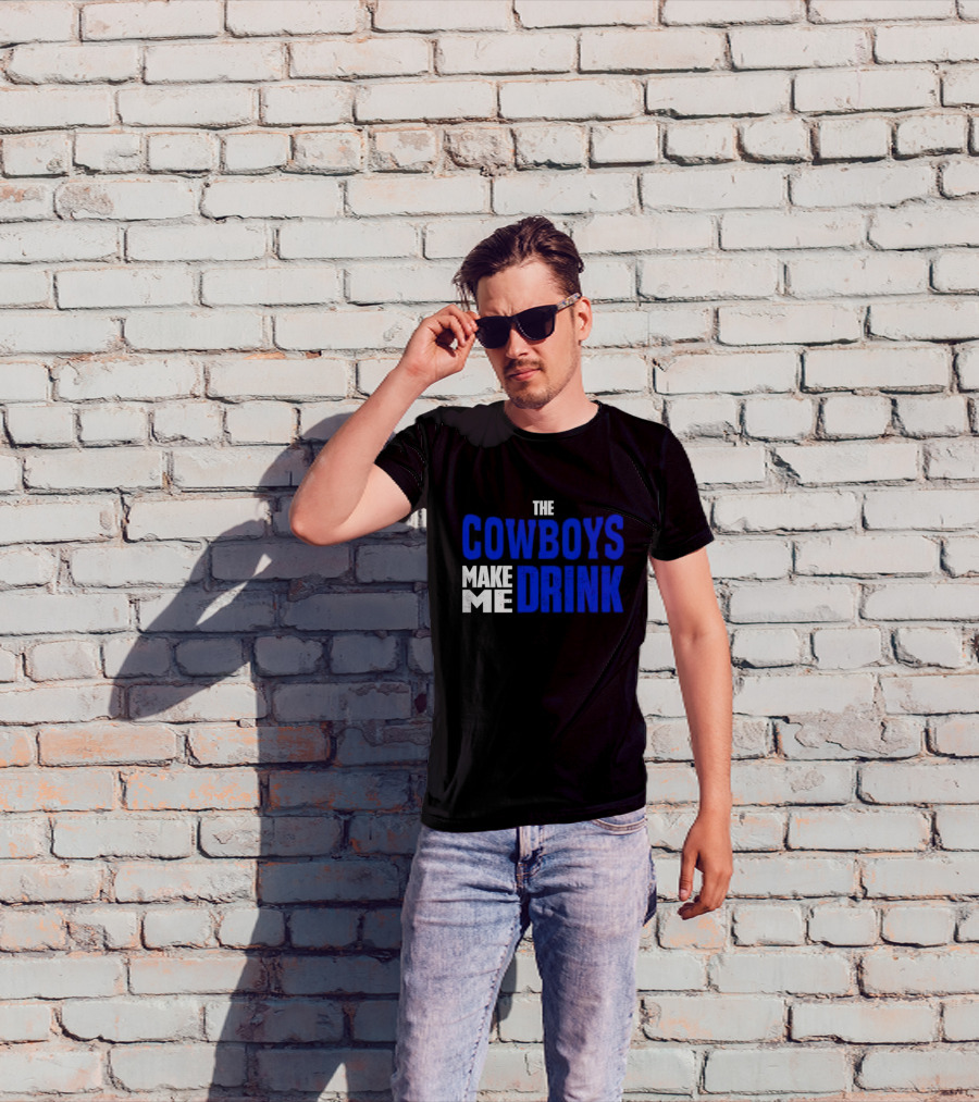 THE COWBOYS MAKE ME DRINK T-Shirt