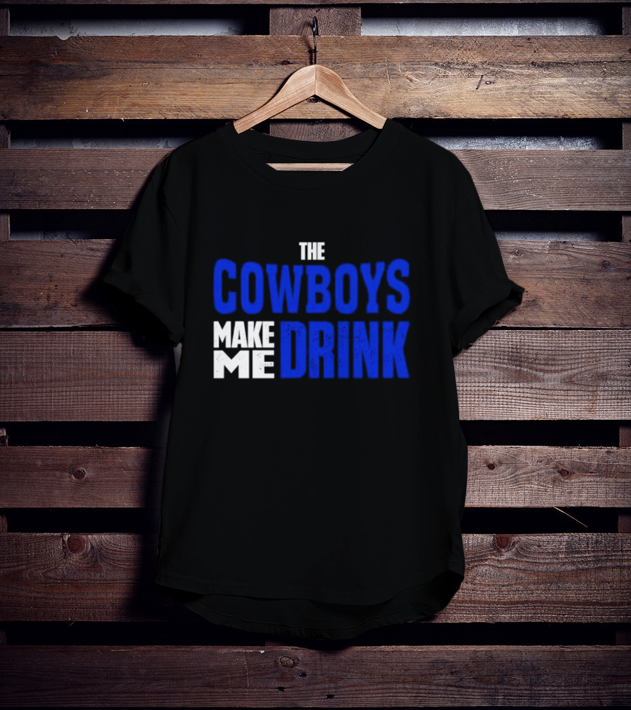 THE COWBOYS MAKE ME DRINK T-Shirt