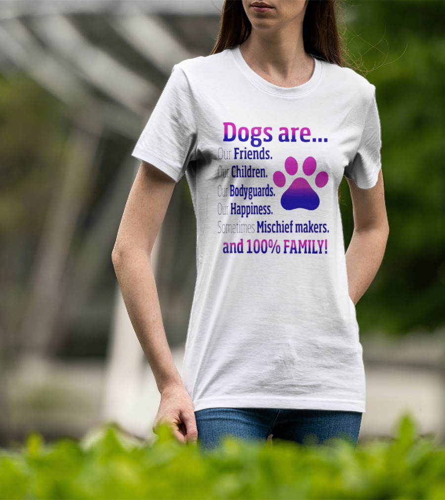 Dogs Are Our Friends, Children, Bodyguards, Happiness, Sometimes Mischief Makers, And 100% Family T-Shirt
