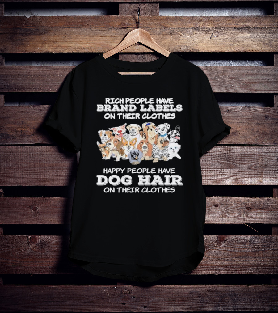 Rich People Have Brand Labels On Their Clothes Happy People Have Dog Hair On Their Clothes T-Shirt