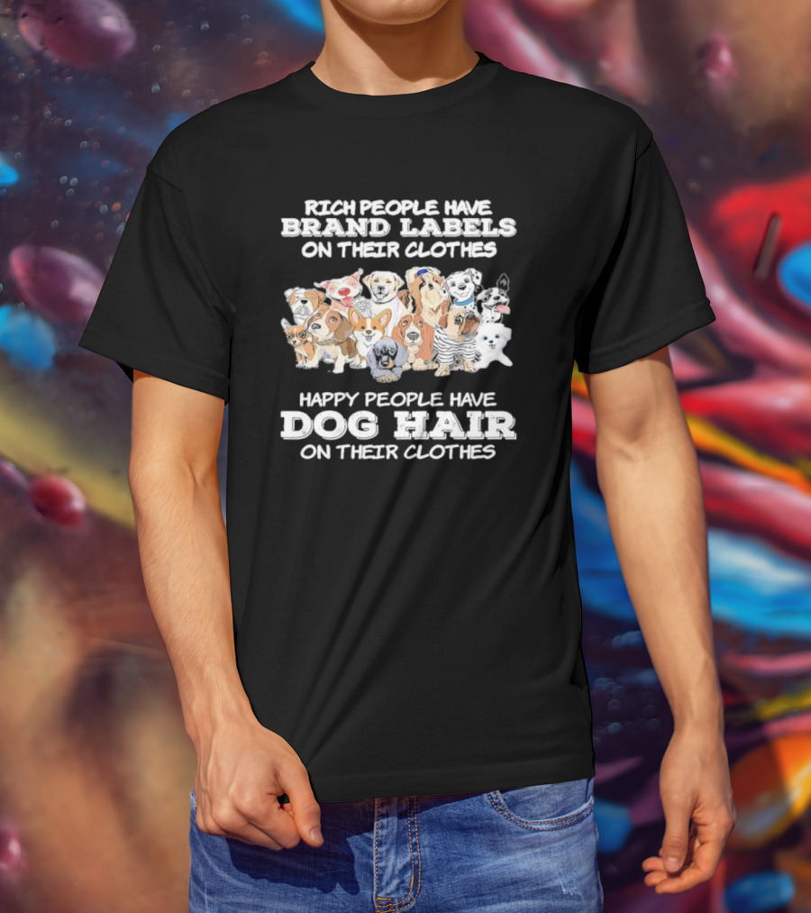 Rich People Have Brand Labels On Their Clothes Happy People Have Dog Hair On Their Clothes T-Shirt