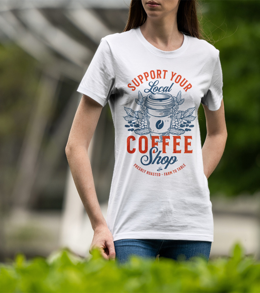 Support Your Local Coffee Shop Freshly Roasted Farm To Table T-Shirt