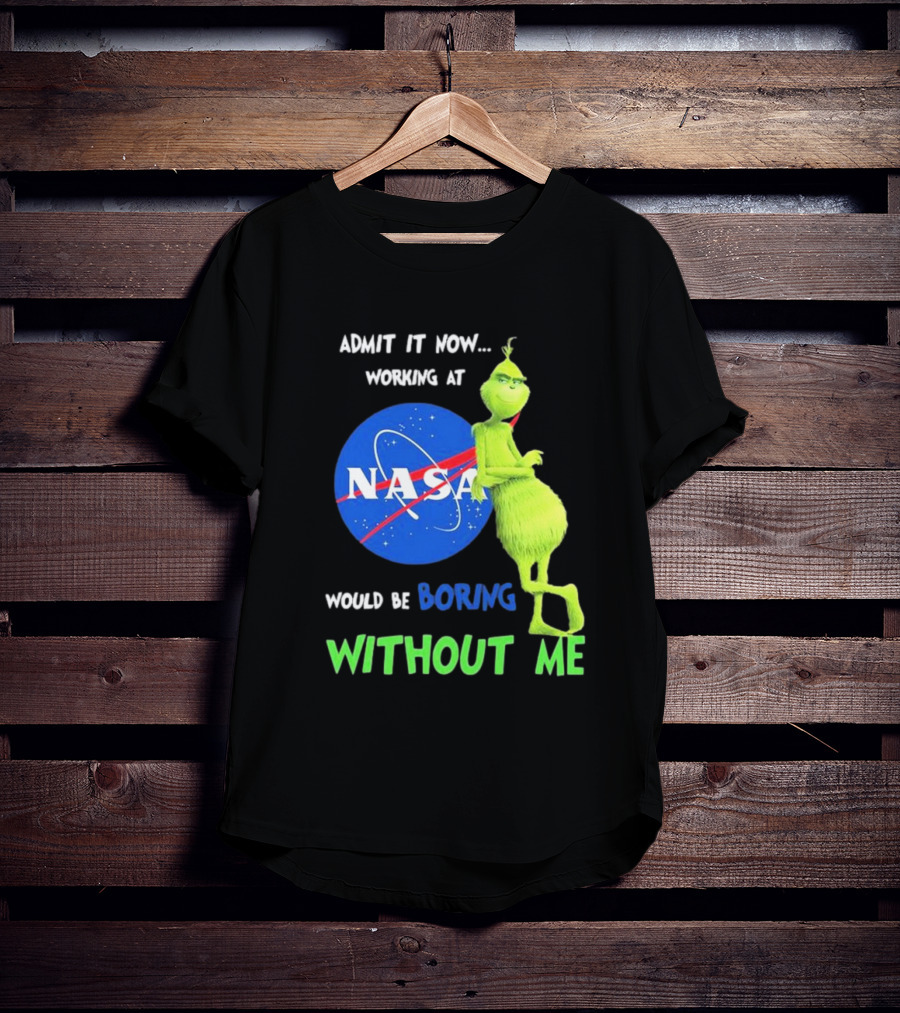 Admit It Now Working At NASA Would Be Boring Without Me Grinch T-Shirt