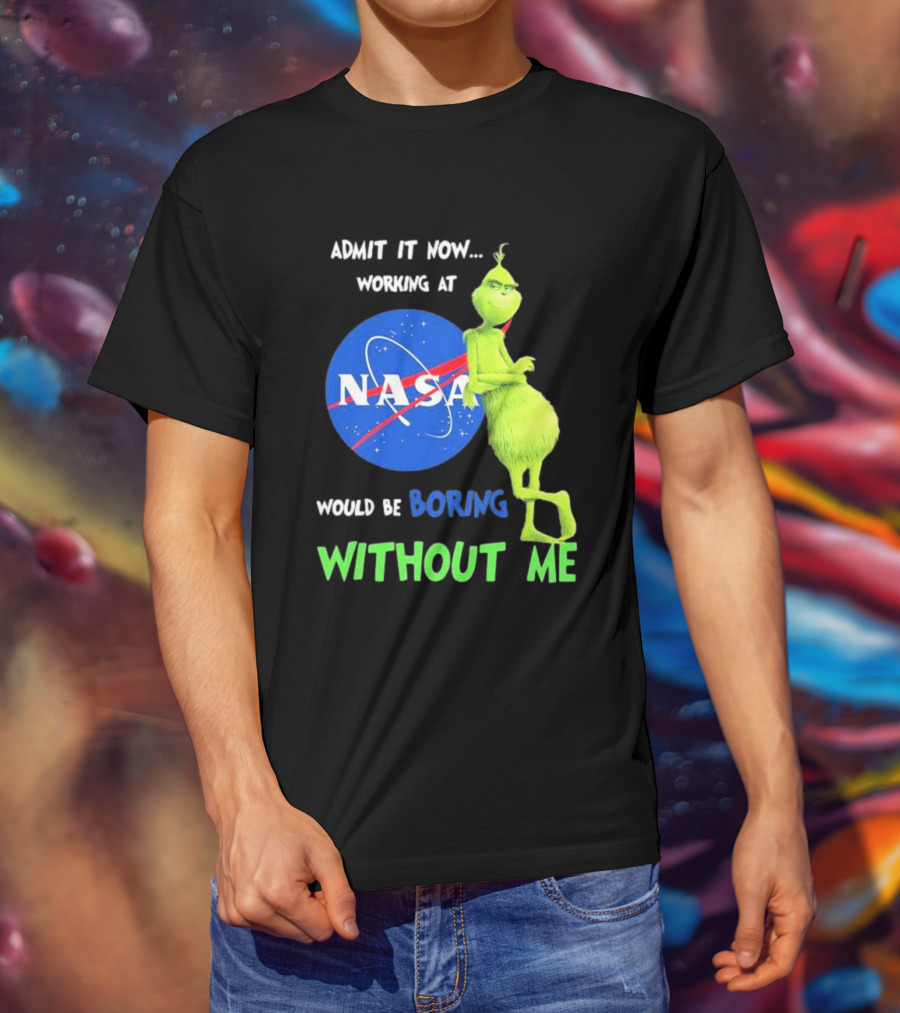 Admit It Now Working At NASA Would Be Boring Without Me Grinch T-Shirt