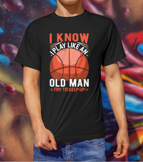I Know I Play Like An Old Man Basketball Try To Keep Up T-Shirt