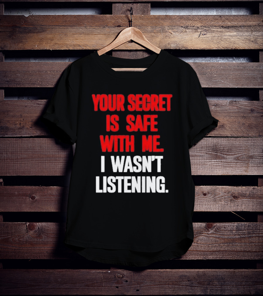 Your Secret Is Safe With Me I Wasn’t Listening Text In T-Shirt