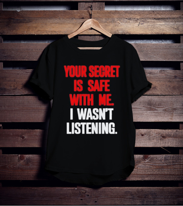 Your Secret Is Safe With Me I Wasn’t Listening Text In T-Shirt