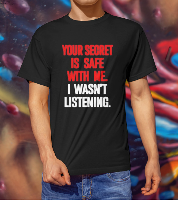 Your Secret Is Safe With Me I Wasn’t Listening Text In T-Shirt