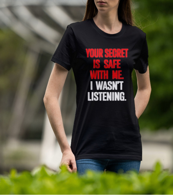 Your Secret Is Safe With Me I Wasn’t Listening Text In T-Shirt