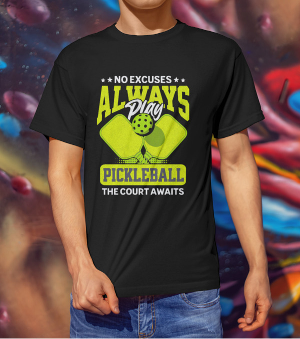 No Excuses Always Play Pickleball The Court Awaits T-Shirt