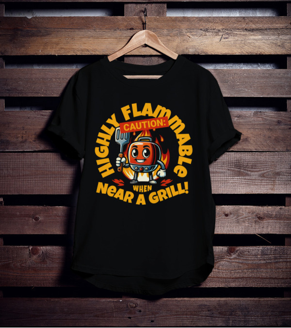 HIGHLY FLAMMABLE CAUTION WHEN NEAR A GRILL T-Shirt